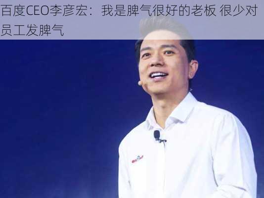 百度CEO李彦宏：我是脾气很好的老板 很少对员工发脾气