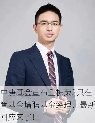 中庚基金宣布丘栋荣2只在管基金增聘基金经理，最新回应来了！