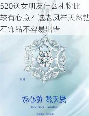 520送女朋友什么礼物比较有心意？选老凤祥天然钻石饰品不容易出错