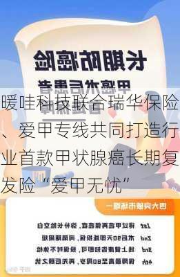 暖哇科技联合瑞华保险、爱甲专线共同打造行业首款甲状腺癌长期复发险“爱甲无忧”