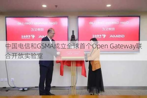 中国电信和GSMA成立全球首个Open Gateway联合开放实验室