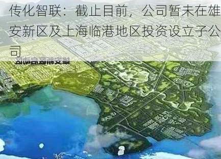 传化智联：截止目前，公司暂未在雄安新区及上海临港地区投资设立子公司