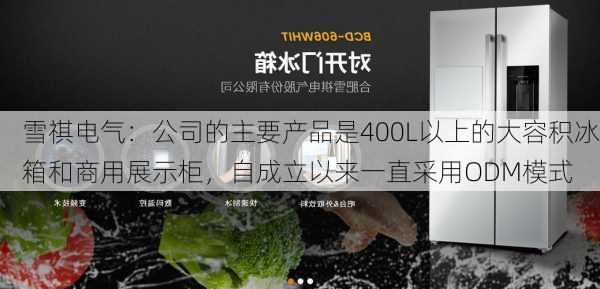 雪祺电气：公司的主要产品是400L以上的大容积冰箱和商用展示柜，自成立以来一直采用ODM模式