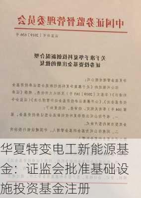 华夏特变电工新能源基金：证监会批准基础设施投资基金注册