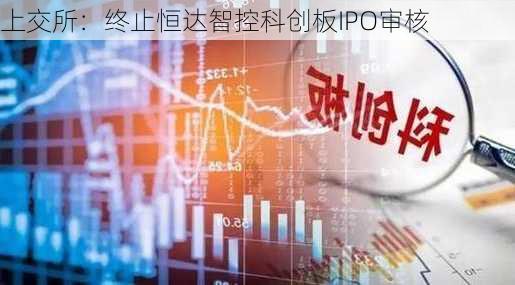 上交所：终止恒达智控科创板IPO审核