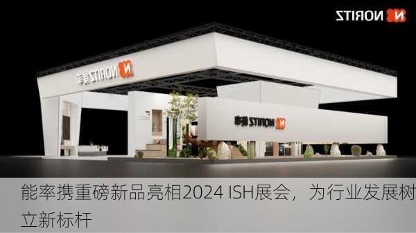 能率携重磅新品亮相2024 ISH展会，为行业发展树立新标杆