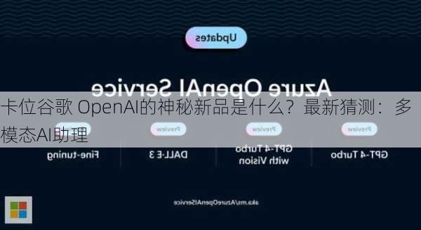 卡位谷歌 OpenAI的神秘新品是什么？最新猜测：多模态AI助理