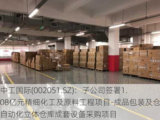 中工国际(002051.SZ)：子公司签署1.08亿元精细化工及原料工程项目-成品包装及仓库自动化立体仓库成套设备采购项目