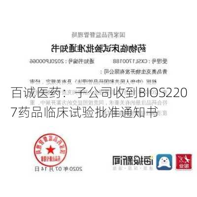 百诚医药：子公司收到BIOS2207药品临床试验批准通知书