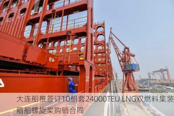 大连船推签订10船套24000TEU LNG双燃料集装箱船螺旋桨购销合同