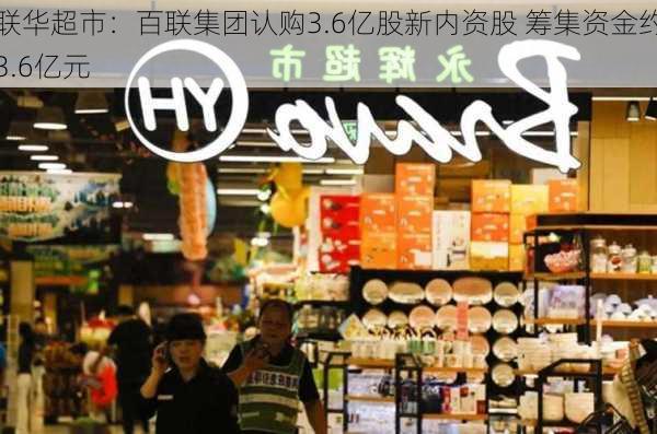 联华超市：百联集团认购3.6亿股新内资股 筹集资金约3.6亿元