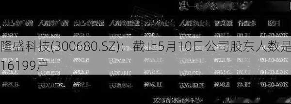 隆盛科技(300680.SZ)：截止5月10日公司股东人数是16199户