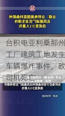 台积电亚利桑那州工厂建筑工地发生车辆爆炸事件，致司机死亡