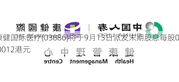 康健国际医疗(03886)将于9月13日派发末期股息每股0.0012港元