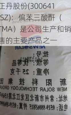 正丹股份(300641.SZ)：偏苯三酸酐（TMA）是公司生产和销售的主要产品之一