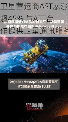 卫星营运商AST暴涨超45% 与ATT合作提供卫星通讯服务