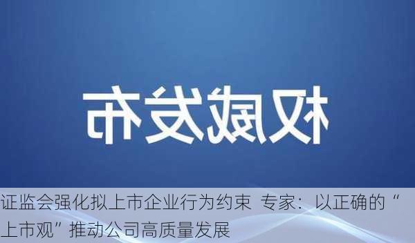 证监会强化拟上市企业行为约束  专家：以正确的“上市观”推动公司高质量发展