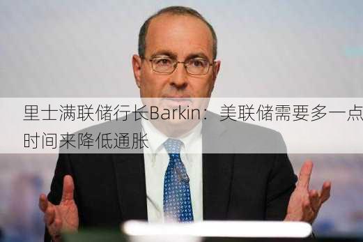 里士满联储行长Barkin：美联储需要多一点时间来降低通胀