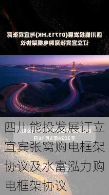 四川能投发展订立宜宾张窝购电框架协议及水富泓力购电框架协议