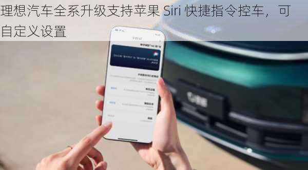 理想汽车全系升级支持苹果 Siri 快捷指令控车，可自定义设置