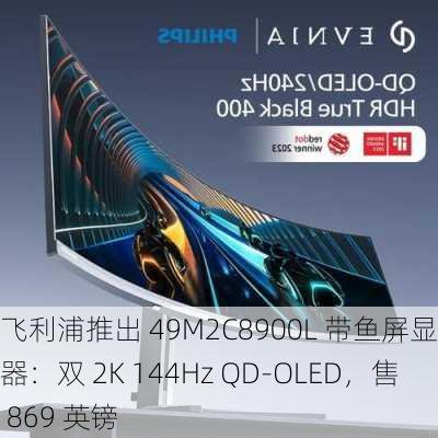 飞利浦推出 49M2C8900L 带鱼屏显示器：双 2K 144Hz QD-OLED，售 869 英镑