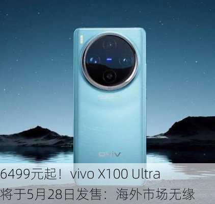 6499元起！vivo X100 Ultra将于5月28日发售：海外市场无缘