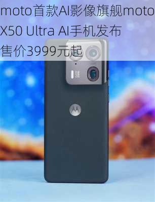 moto首款AI影像旗舰moto X50 Ultra AI手机发布 售价3999元起