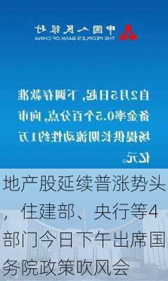 地产股延续普涨势头，住建部、央行等4部门今日下午出席国务院政策吹风会