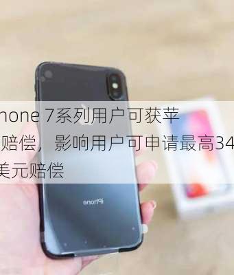 iPhone 7系列用户可获苹果赔偿，影响用户可申请最高349美元赔偿