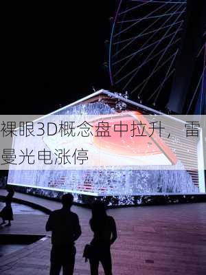 裸眼3D概念盘中拉升，雷曼光电涨停