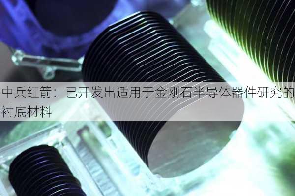 中兵红箭：已开发出适用于金刚石半导体器件研究的衬底材料