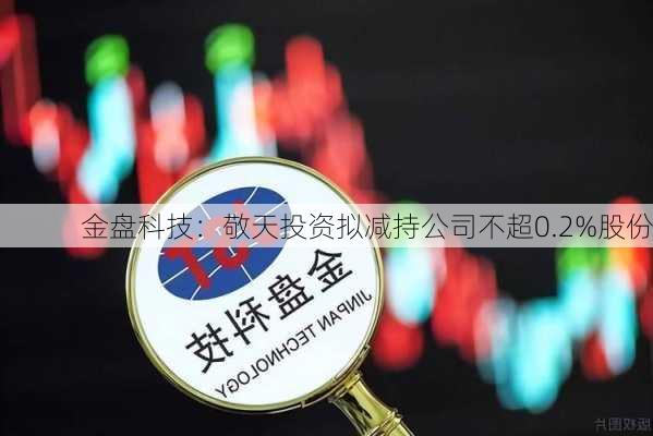 金盘科技：敬天投资拟减持公司不超0.2%股份