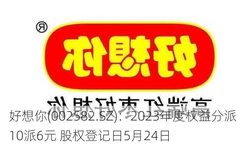 好想你(002582.SZ)：2023年度权益分派10派6元 股权登记日5月24日