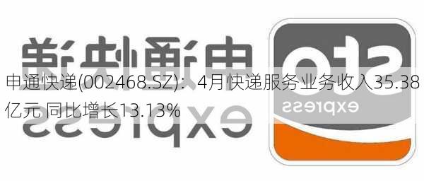 申通快递(002468.SZ)：4月快递服务业务收入35.38亿元 同比增长13.13%