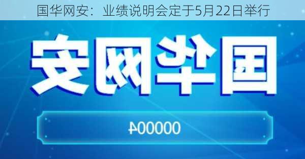 国华网安：业绩说明会定于5月22日举行