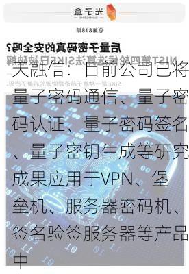 天融信：目前公司已将量子密码通信、量子密码认证、量子密码签名、量子密钥生成等研究成果应用于VPN、堡垒机、服务器密码机、签名验签服务器等产品中