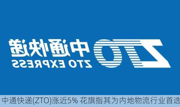 中通快递(ZTO)涨近5% 花旗指其为内地物流行业首选