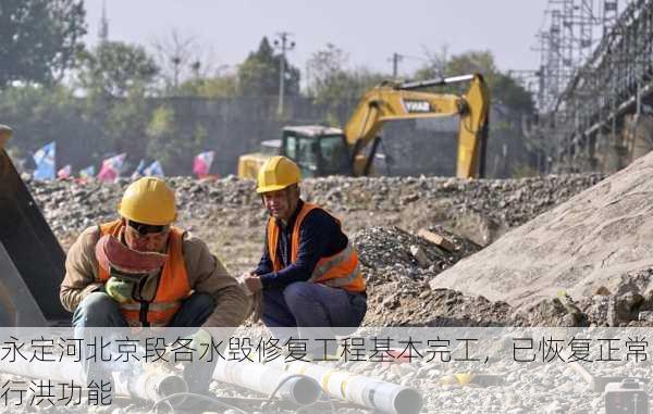 永定河北京段各水毁修复工程基本完工，已恢复正常行洪功能