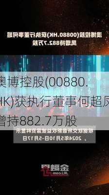 澳博控股(00880.HK)获执行董事何超凤增持882.7万股