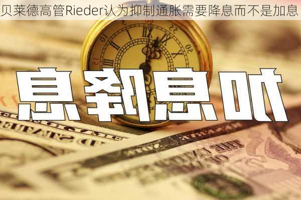 贝莱德高管Rieder认为抑制通胀需要降息而不是加息