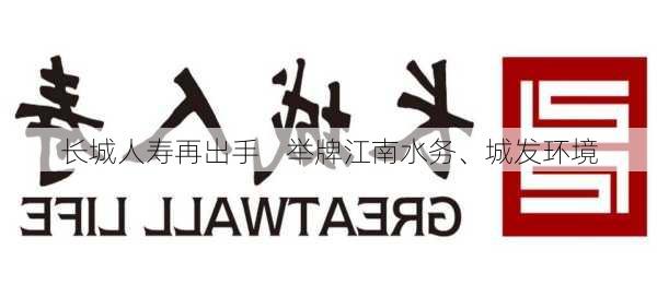 长城人寿再出手    举牌江南水务、城发环境