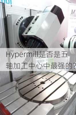 Hypermill是否是五轴加工中心中最强的？