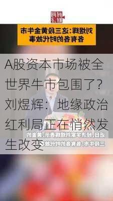 A股资本市场被全世界牛市包围了？刘煜辉：地缘政治红利局正在悄然发生改变