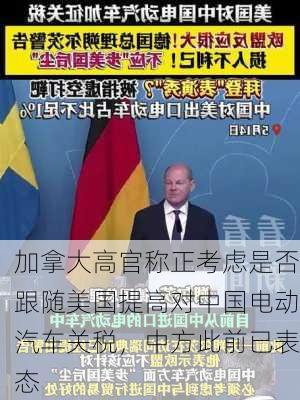 加拿大高官称正考虑是否跟随美国提高对中国电动汽车关税，中方此前已表态