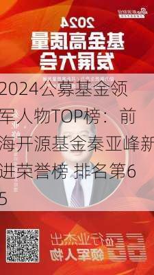 2024公募基金领军人物TOP榜：前海开源基金秦亚峰新进荣誉榜 排名第65