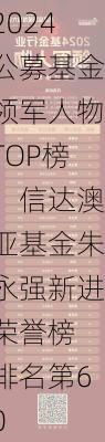 2024公募基金领军人物TOP榜：信达澳亚基金朱永强新进荣誉榜 排名第60