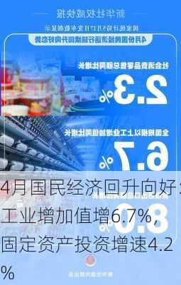 4月国民经济回升向好：工业增加值增6.7%，固定资产投资增速4.2%