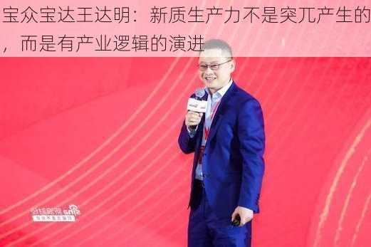 宝众宝达王达明：新质生产力不是突兀产生的，而是有产业逻辑的演进