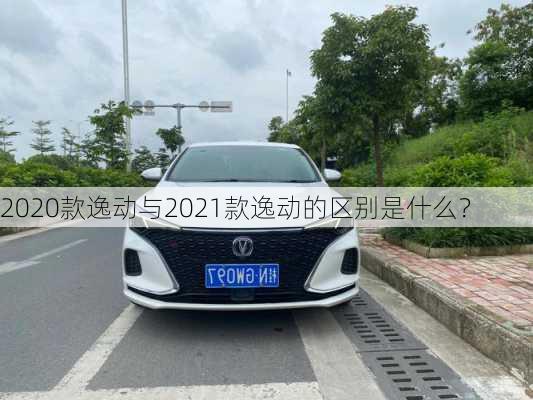 2020款逸动与2021款逸动的区别是什么？