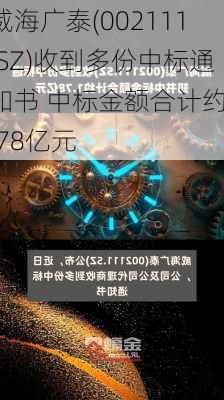 威海广泰(002111.SZ)收到多份中标通知书 中标金额合计约1.78亿元